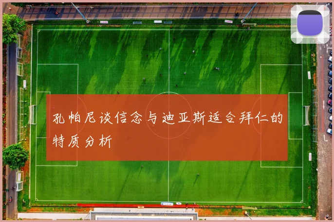 孔帕尼谈信念与迪亚斯适合拜仁的特质分析