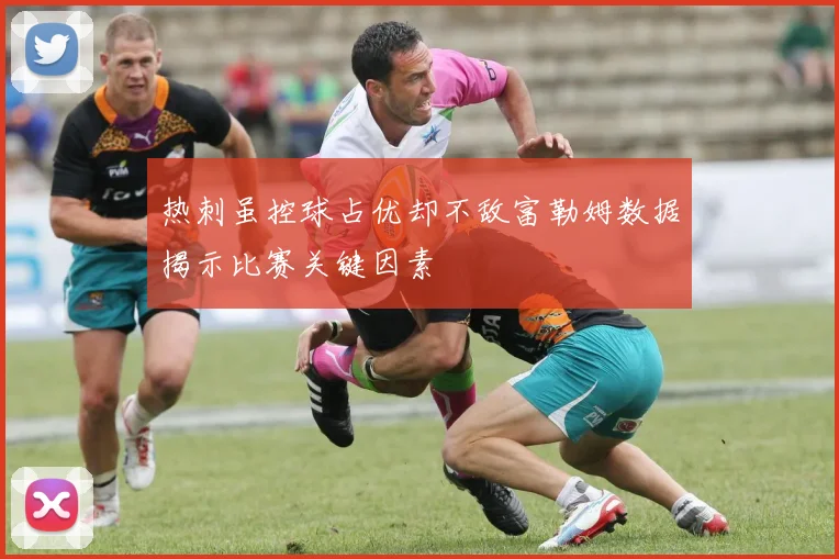 热刺虽控球占优却不敌富勒姆数据揭示比赛关键因素