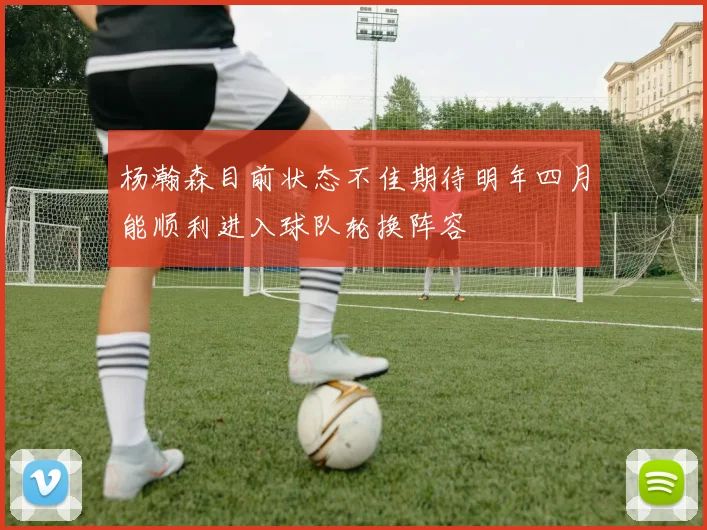 杨瀚森目前状态不佳期待明年四月能顺利进入球队轮换阵容