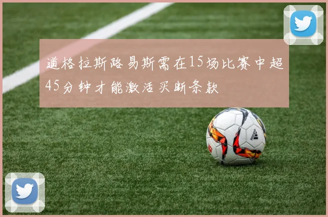 道格拉斯路易斯需在15场比赛中超45分钟才能激活买断条款