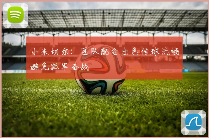 小米切尔：团队配合出色传球流畅避免孤军奋战