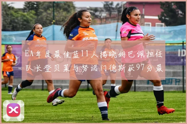 EA年度最佳蓝11人揭晓姆巴佩担任队长登贝莱与努诺门德斯获97分最高评分