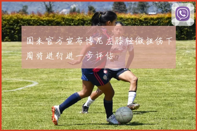 国米官方宣布博尼左膝轻微扭伤下周将进行进一步评估
