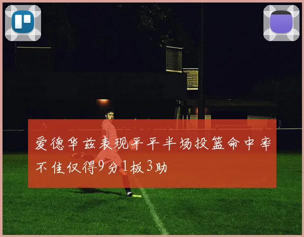 爱德华兹表现平平半场投篮命中率不佳仅得9分1板3助