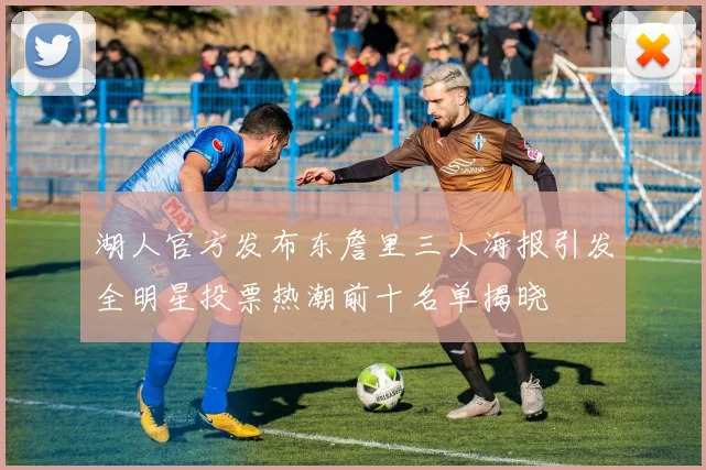 湖人官方发布东詹里三人海报引发全明星投票热潮前十名单揭晓