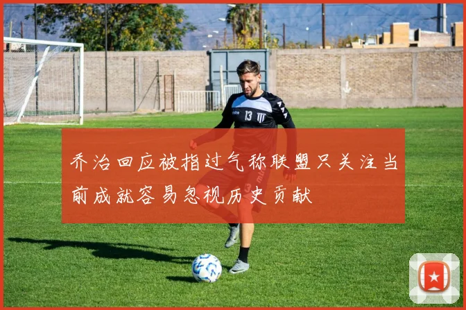 乔治回应被指过气称联盟只关注当前成就容易忽视历史贡献