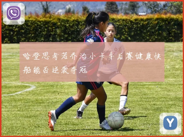 哈登思考若乔治小卡季后赛健康快船能否逆袭夺冠