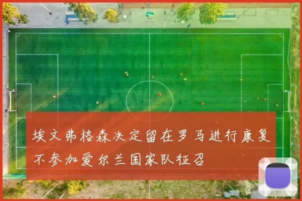 埃文弗格森决定留在罗马进行康复不参加爱尔兰国家队征召