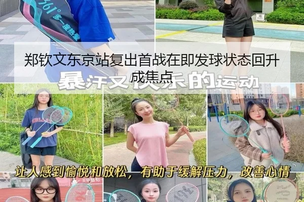 郑钦文东京站复出首战在即发球状态回升成焦点 | vkgame